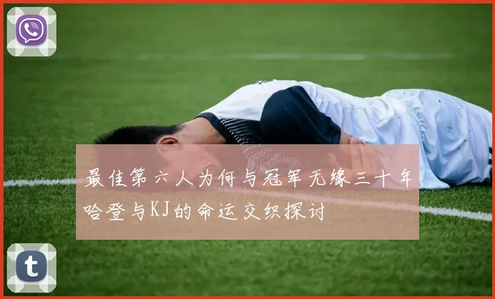 最佳第六人为何与冠军无缘三十年哈登与KJ的命运交织探讨