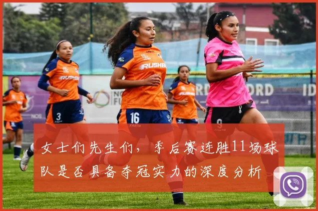 女士们先生们，季后赛连胜11场球队是否具备夺冠实力的深度分析