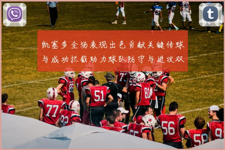 凯塞多全场表现出色贡献关键传球与成功拦截助力球队防守与进攻双重奏