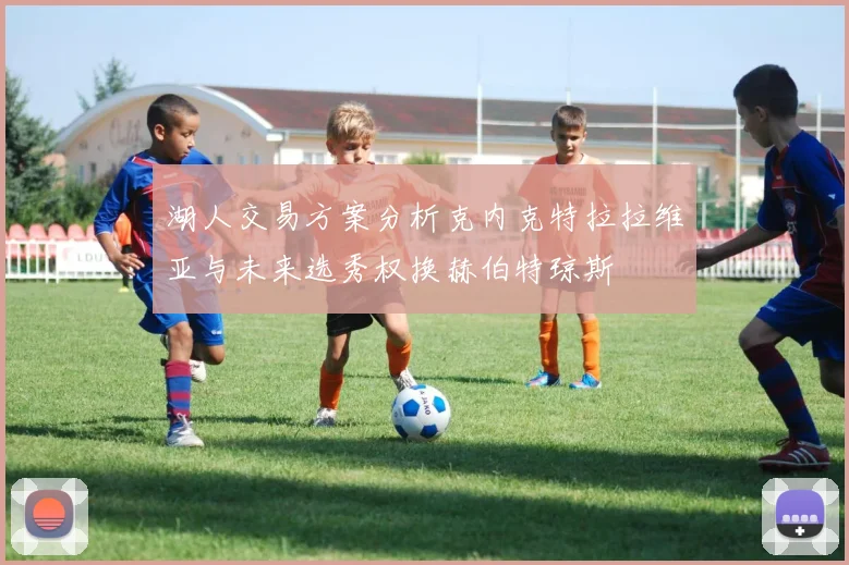 湖人交易方案分析克内克特拉拉维亚与未来选秀权换赫伯特琼斯