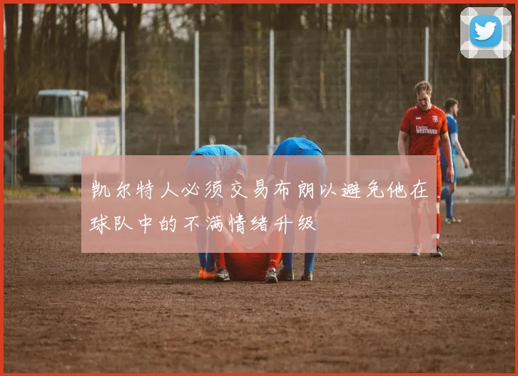 凯尔特人必须交易布朗以避免他在球队中的不满情绪升级