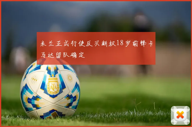 米兰正式行使反买断权18岁前锋卡马达留队确定