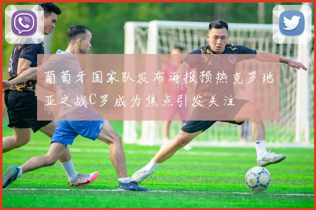 葡萄牙国家队发布海报预热克罗地亚之战C罗成为焦点引发关注