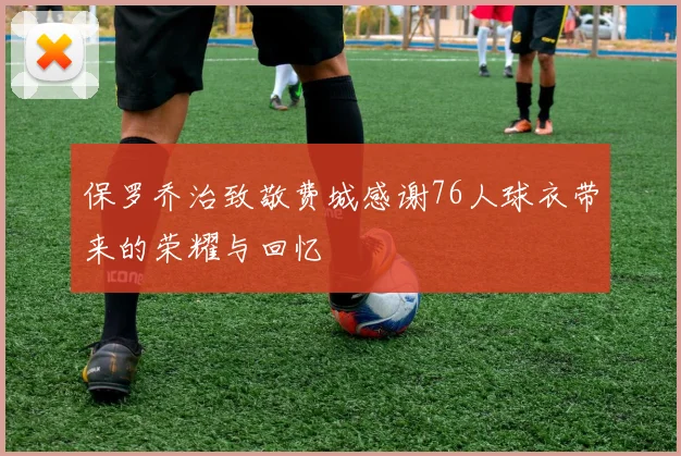 保罗乔治致敬费城感谢76人球衣带来的荣耀与回忆