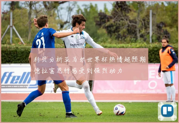 科贝分析亚马尔世界杯热情超预期德拉富恩特感受到强烈动力