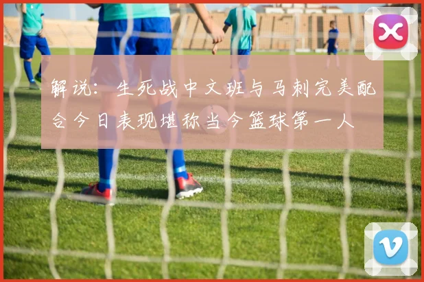 解说：生死战中文班与马刺完美配合今日表现堪称当今篮球第一人