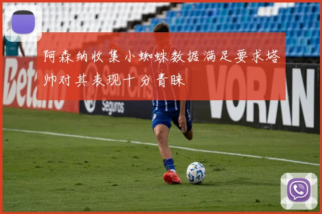 阿森纳收集小蜘蛛数据满足要求塔帅对其表现十分青睐