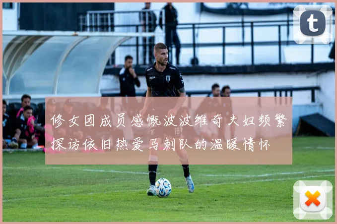 修女团成员感慨波波维奇夫妇频繁探访依旧热爱马刺队的温暖情怀