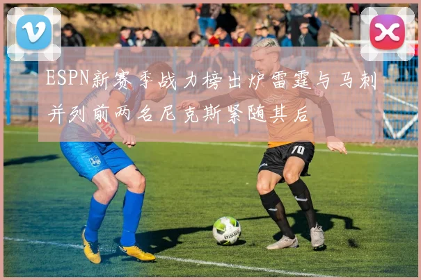 ESPN新赛季战力榜出炉雷霆与马刺并列前两名尼克斯紧随其后