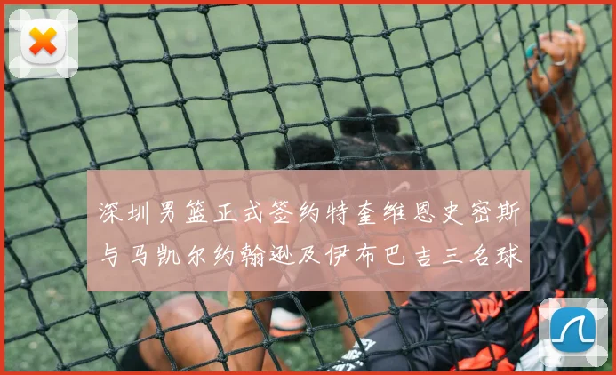 深圳男篮正式签约特奎维恩史密斯与马凯尔约翰逊及伊布巴吉三名球员